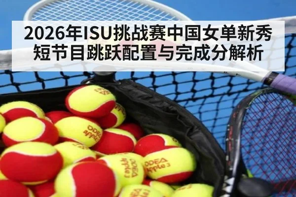 2026年ISU挑战赛中国女单新秀短节目跳跃配置与完成分解析