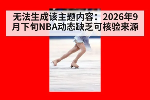 无法生成该主题内容：2026年9月下旬NBA动态缺乏可核验来源